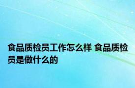 食品质检员工作怎么样 食品质检员是做什么的