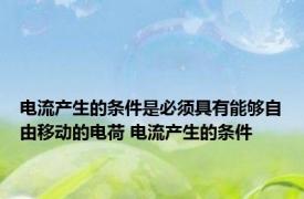 电流产生的条件是必须具有能够自由移动的电荷 电流产生的条件