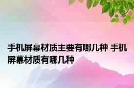 手机屏幕材质主要有哪几种 手机屏幕材质有哪几种