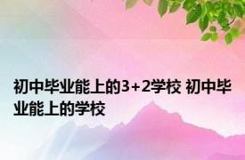 初中毕业能上的3+2学校 初中毕业能上的学校 