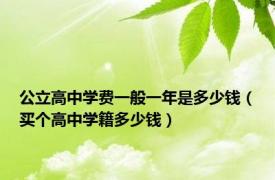 公立高中学费一般一年是多少钱（买个高中学籍多少钱）