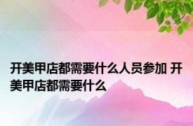 开美甲店都需要什么人员参加 开美甲店都需要什么 