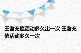 王者充值活动多久出一次 王者充值活动多久一次