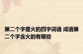 第二个字是火的四字词语 成语第二个字含火的有哪些