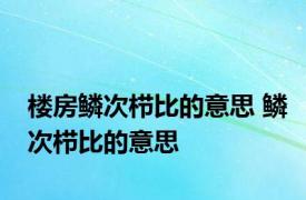 楼房鳞次栉比的意思 鳞次栉比的意思