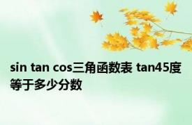 sin tan cos三角函数表 tan45度等于多少分数