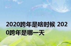 2020跨年是啥时候 2020跨年是哪一天 