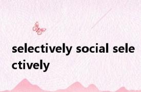 selectively social selectively 