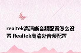 realtek高清晰音频配置怎么设置 Realtek高清晰音频配置 