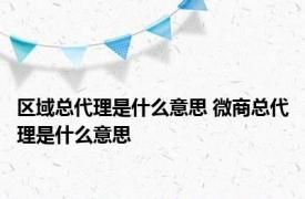 区域总代理是什么意思 微商总代理是什么意思