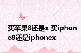 买苹果8还是x 买iphone8还是iphonex 