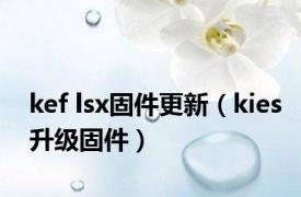 kef lsx固件更新（kies升级固件）