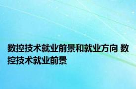 数控技术就业前景和就业方向 数控技术就业前景 