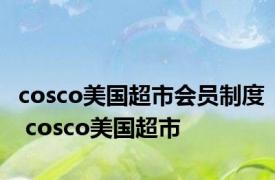 cosco美国超市会员制度 cosco美国超市 