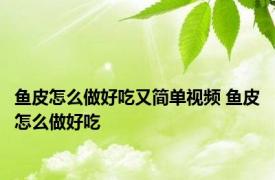 鱼皮怎么做好吃又简单视频 鱼皮怎么做好吃