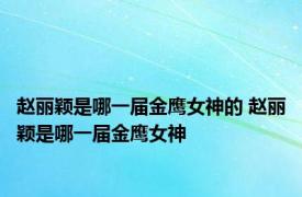 赵丽颖是哪一届金鹰女神的 赵丽颖是哪一届金鹰女神