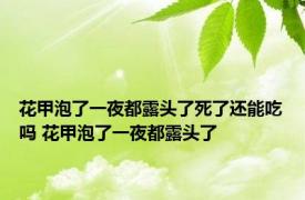 花甲泡了一夜都露头了死了还能吃吗 花甲泡了一夜都露头了 