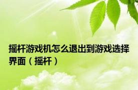 摇杆游戏机怎么退出到游戏选择界面（摇杆）