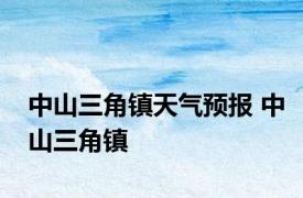 中山三角镇天气预报 中山三角镇 