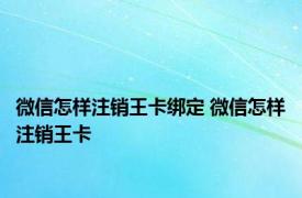 微信怎样注销王卡绑定 微信怎样注销王卡