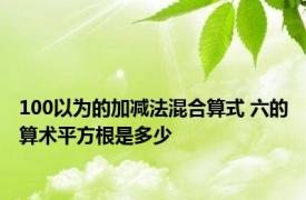 100以为的加减法混合算式 六的算术平方根是多少