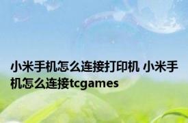 小米手机怎么连接打印机 小米手机怎么连接tcgames