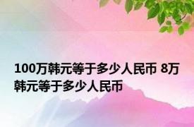 100万韩元等于多少人民币 8万韩元等于多少人民币 