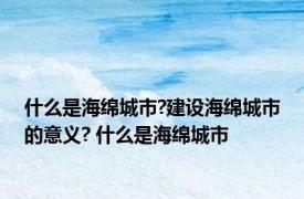 什么是海绵城市?建设海绵城市的意义? 什么是海绵城市 