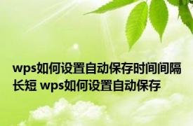 wps如何设置自动保存时间间隔长短 wps如何设置自动保存