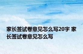 家长签试卷意见怎么写20字 家长签试卷意见怎么写