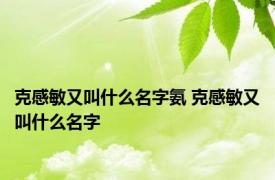 克感敏又叫什么名字氨 克感敏又叫什么名字 