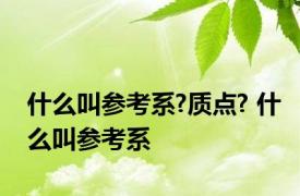 什么叫参考系?质点? 什么叫参考系