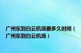 广州东到白云机场要多久时间（广州东到白云机场）