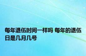 每年退伍时间一样吗 每年的退伍日是几月几号