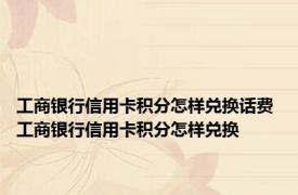 工商银行信用卡积分怎样兑换话费 工商银行信用卡积分怎样兑换