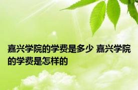 嘉兴学院的学费是多少 嘉兴学院的学费是怎样的