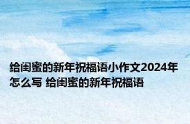 给闺蜜的新年祝福语小作文2024年怎么写 给闺蜜的新年祝福语 