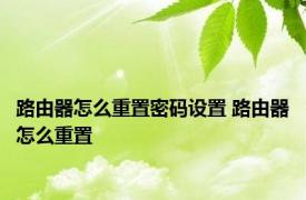 路由器怎么重置密码设置 路由器怎么重置