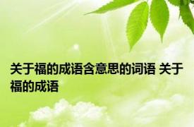 关于福的成语含意思的词语 关于福的成语 