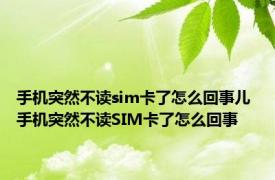 手机突然不读sim卡了怎么回事儿 手机突然不读SIM卡了怎么回事