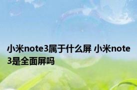 小米note3属于什么屏 小米note3是全面屏吗