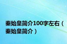 秦始皇简介100字左右（秦始皇简介）