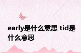 early是什么意思 tid是什么意思 