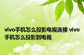 vivo手机怎么投影电视连接 vivo手机怎么投影到电视 