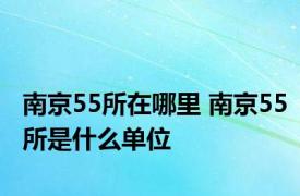 南京55所在哪里 南京55所是什么单位