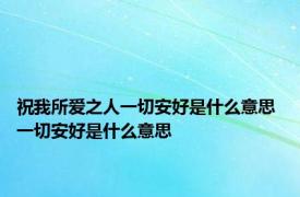 祝我所爱之人一切安好是什么意思 一切安好是什么意思 