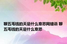 聊五毛钱的天是什么意思网络语 聊五毛钱的天是什么意思 