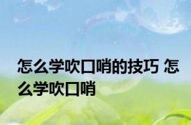 怎么学吹口哨的技巧 怎么学吹口哨