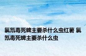 氯氰毒死蜱主要杀什么虫红薯 氯氰毒死蜱主要杀什么虫