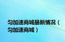 匀加速商城最新情况（匀加速商城）